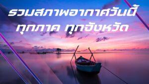 สภาพอากาศวันนี้ ประเทศไทย ภาคต่างๆ ทุกจังหวัด